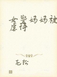 女警妈妈被凌辱虐待