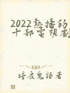 2022热播的十部电视剧免费