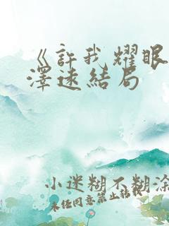 《许我耀眼》周泽远结局