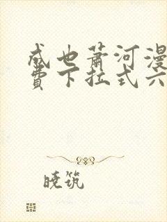 成也萧河漫画免费下拉式六