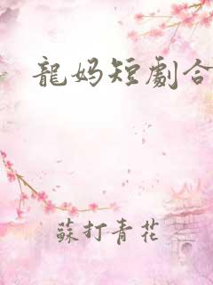 龙妈短剧合集