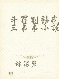 斗罗别动我的唐三弟弟小说免费