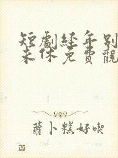 短剧经年别后梦未休免费观看