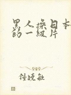 黑人操日本女人的一级片