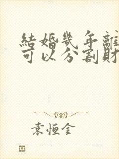 结婚几年离婚时可以分割财产