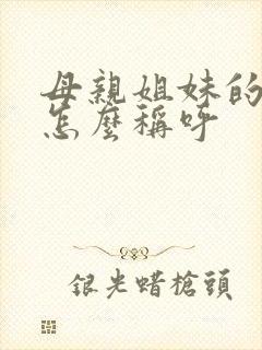 母亲姐妹的女儿怎么称呼