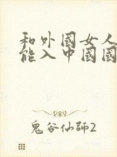 和外国女人结婚能入中国国籍吗