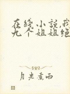 在线小说,我的九个姐姐绝代风华