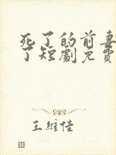 死了的前妻回来了短剧免费观看