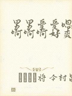 男男爱爱嗯嗯嗯啊啊啊好爽