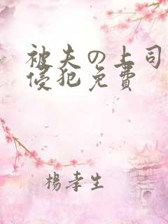 被夫の上司持久侵犯免费