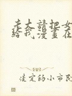 老大请把女儿嫁给我漫画在哪里看