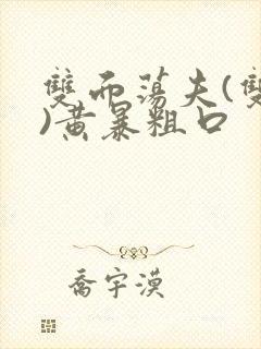 双面荡夫(双性)黄暴粗口