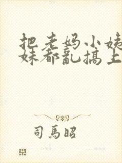 把老妈小姨表姐妹都乱搞上小说