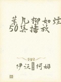 叶凡柳如烟短剧50集播放