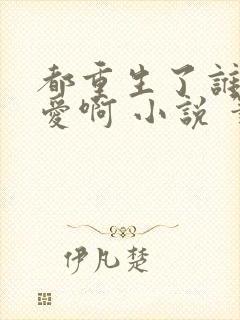 都重生了谁谈恋爱啊 小说 笔趣阁