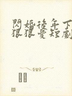闪婚后年下总裁狠狠爱短剧全集免费看