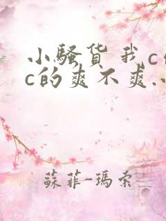 小骚货 我c你c的爽不爽.小说刺激