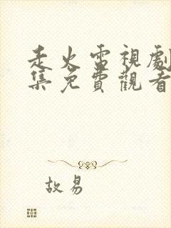 走火电视剧40集免费观看完整版