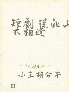 短剧 从此山水不相逢
