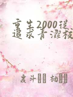 重生2000从追求青涩校花同桌开始无删减全文