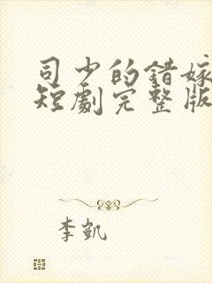 司少的错嫁新娘短剧完整版免费看