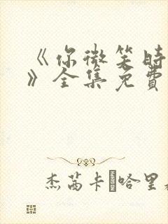 《你微笑时很美》全集免费观看