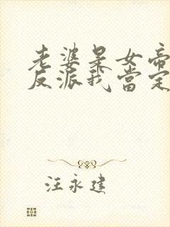 老婆是女帝这个反派我当定了短剧免费观看