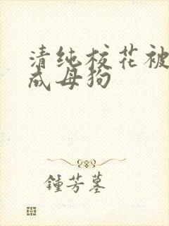 清纯校花被调教成母狗