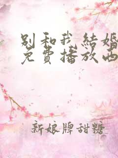 别和我结婚全集免费播放西瓜