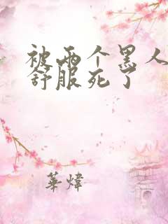 被两个黑人3p舒服死了