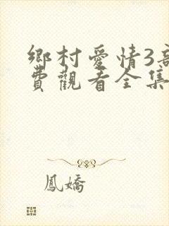 乡村爱情3部免费观看全集完整版电视剧