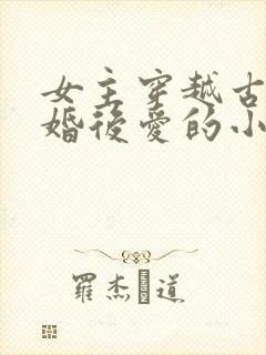 女主穿越古代先婚后爱的小说