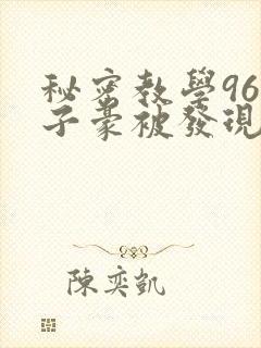 秘密教学96话子豪被发现了