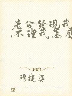 老公发现我出轨,不理我怎么办?