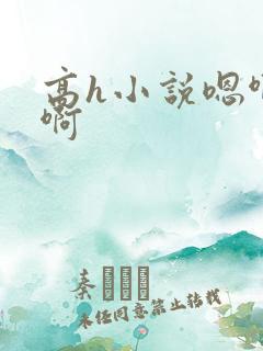 高h小说嗯啊啊啊