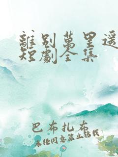 离别万里遥无期短剧全集