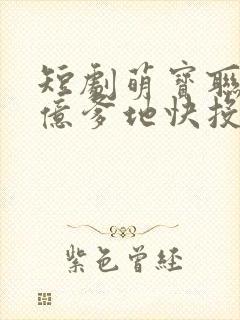 短剧萌宝联盟千亿爹地快投降