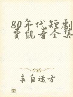 80年代短剧免费观看全集