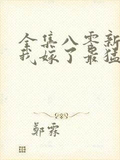 全集八零新婚夜我嫁了最猛糙汉