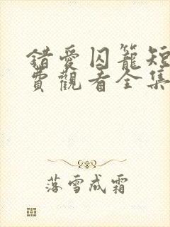 错爱囚笼短剧免费观看全集完整版