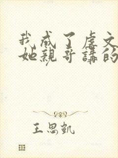 我成了虐文女主她亲哥讲的是什么