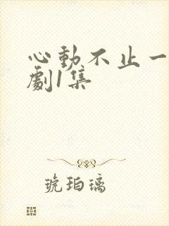 心动不止一刻短剧1集