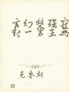 玄幻双强宠文一对一男主无敌