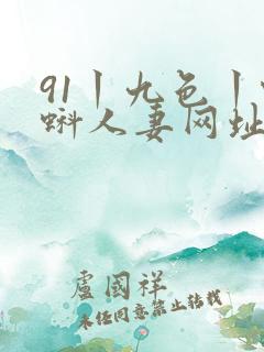 91丨九色丨蝌蚪人妻网址