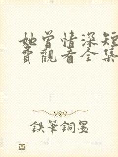 她曾情深短剧免费观看全集播放