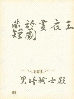 藏于昼夜王奕然短剧