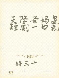 天降爸妈是大佬短剧一口气看完