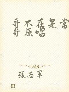 哥不在是当年的哥原唱