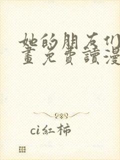 她的朋友们漫画画免费读漫画下拉式土豪漫画